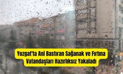 Yozgat'ta Ani Bastıran Sağanak ve Fırtına Vatandaşları Hazırlıksız Yakaladı