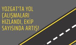 Yozgat'ta Yol Çalışmaları Hızlandı, Ekip Sayısında Artış!