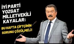İYİ Parti Yozgat Milletvekili Kayalar: Bu Hafta Çiftçinin Sorunu Çözülmeli!