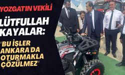 Yozgat'ın Vekili Lütfullah Kayalar: "Bu İşler Ankara'da Oturmakla Çözülmez"