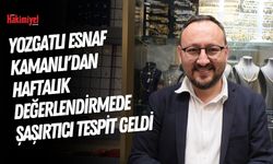 Yozgatlı Esnaf Kamanlı'dan Haftalık Değerlendirmede Şaşırtıcı Tespit Geldi