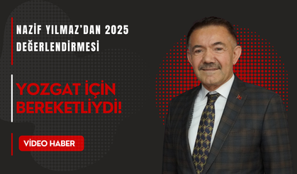 Nazif Yılmaz’dan 2025 Değerlendirmesi: Yozgat İçin Bereketliydi!