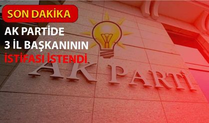 AK Parti'de Son Dakika: 3 İl Başkanın İstifası İstendi!