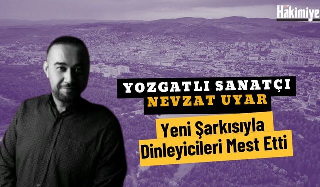 Yozgatlı Sanatçı Nevzat Uyar, Yeni Şarkısıyla Dinleyicileri Mest Etti