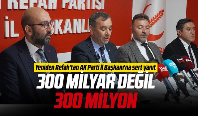 Yeniden Refah'tan AK Parti İl Başkanı'na sert yanıt: "300 milyar değil, 300 milyon"