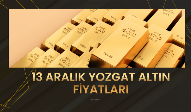 13 Aralık Yozgat Altın Fiyatları: Gram ve Çeyrek Altında Güncel Tablo