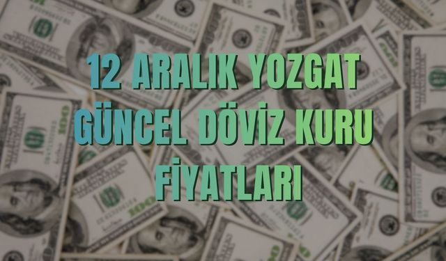 12 Aralık Yozgat Güncel Döviz Kuru Fiyatları