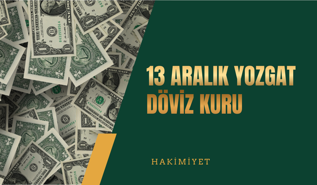 13 Aralık Yozgat Döviz Kuru: Dolar, Euro ve Sterlin Güncel Fiyatlar