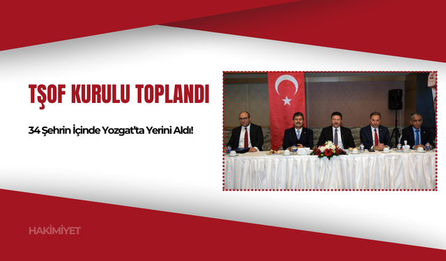 TŞOF Kurulu Toplandı: 34 Şehrin İçinde Yozgat’ta Yerini Aldı!