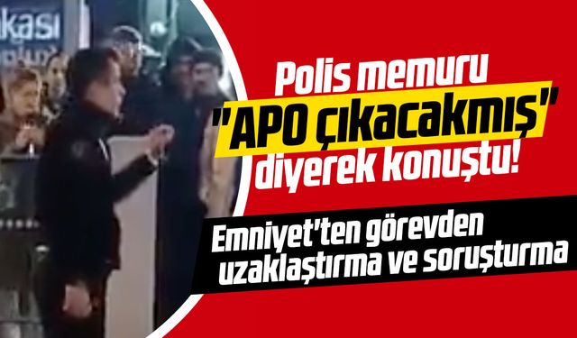 Polis memuru "APO çıkacakmış" diyerek konuştu! Emniyet'ten görevden uzaklaştırma ve soruşturma