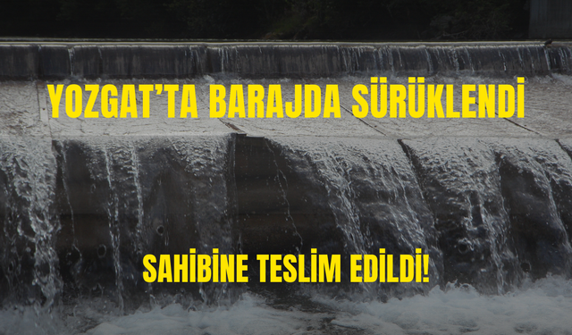 Yozgat’ta Barajda Sürüklendi: Sahibine Teslim Edildi!