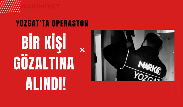 Yozgat’ta Operasyon: Bir Kişi Gözaltına Alındı!