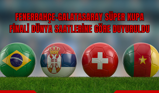 Fenerbahçe–Galatasaray Süper Kupa Finali Dünya Saatlerine Göre Duyuruldu