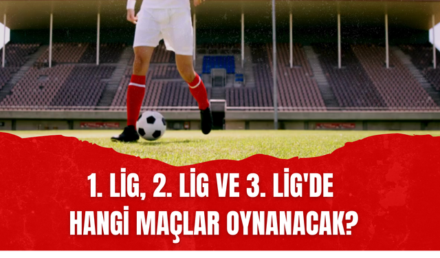 Futbolda Haftanın Programı: 1. Lig, 2. Lig ve 3. Lig'de Hangi Maçlar Oynanacak?