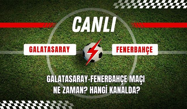 CANLI| Galatasaray-Fenerbahçe Maçı Ne Zaman? Hangi Kanalda?