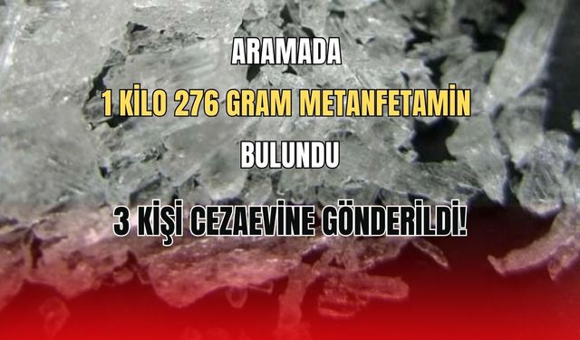 1 Kilo 276 Gram Metamfetamin Bulundu: 3 Kişi Cezaevine Gönderildi!