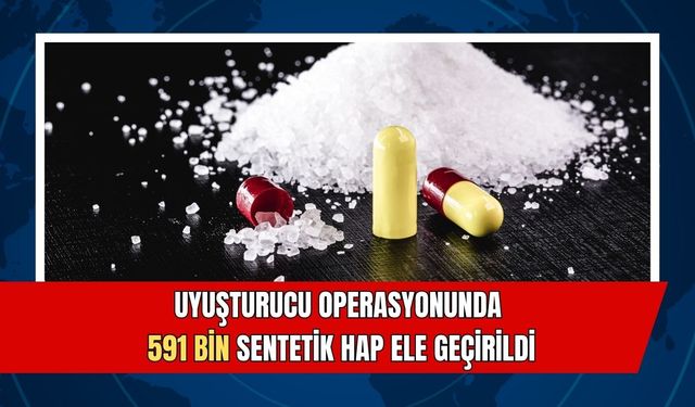 Uyuşturucu Operasyonu: 591 Bin Sentetik Hap Ele Geçirildi!
