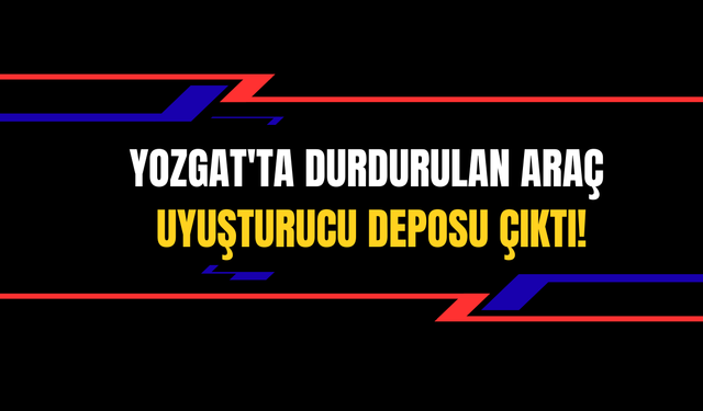 Yozgat'ta Durdurulan Araç Uyuşturucu Deposu Çıktı!