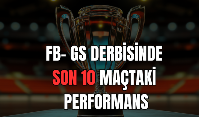 FB- GS Derbisinde Son 10 Maçta Denge ve Goller Ön Planda!