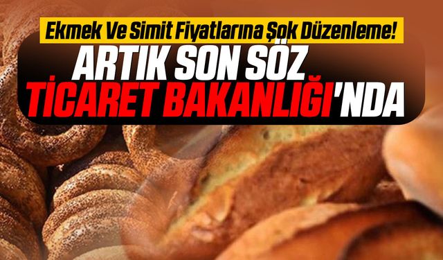 Ekmek Ve Simit Fiyatlarına Şok Düzenleme! Artık Son Söz Ticaret Bakanlığı'nda