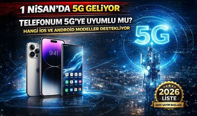 1 Nisan'da 5G Geliyor, Telefonum 5G'ye Uyumlu mu? Hangi İOS ve Android Telefonlar 5G'ye Uyumlu?