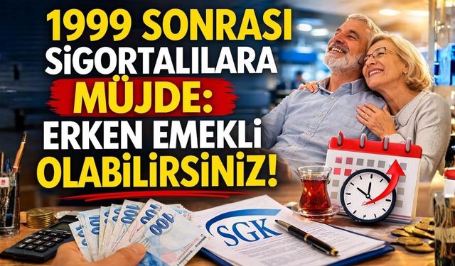 1999 Sonrası Sigortalılara Müjde: Erken Emekli Olabilirsiniz!