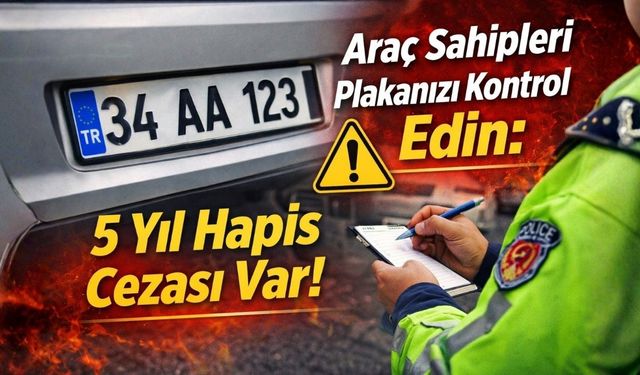 Araç Sahipleri Plakanızı Kontrol  Edin: 5 Yıl Hapis Cezası Var!
