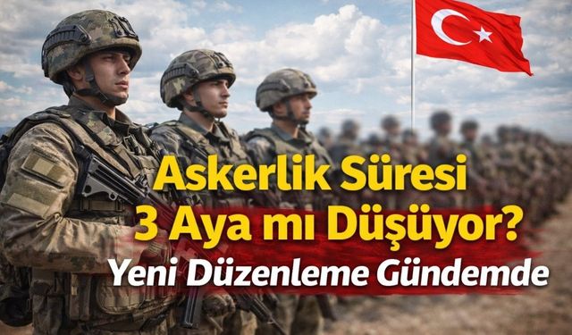 Askerlik Süresi 3 Aya mı Düşüyor? Yeni Düzenleme Gündemde