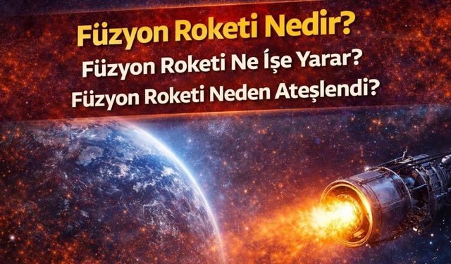 Füzyon Roketi Nedir? Füzyon Roketi Ne İşe Yarar, Füzyon Roketi Neden Ateşlendi?