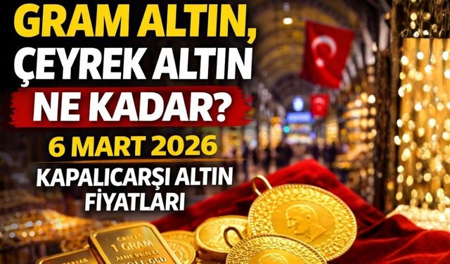 Gram Altın, Çeyrek Altın Ne Kadar? 6 Mart 2026 Kapalıçarşı Altın Fiyatları