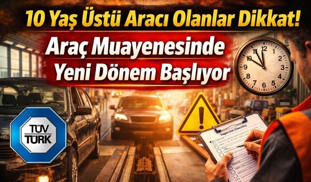 10 Yaş Üstü Aracı Olanlar Dikkat! Araç Muayenesinde Yeni Dönem Başlıyor