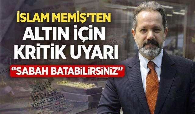İslam Memiş'ten Altın İçin Kritik Uyarı " Sabaha Batabilirsiniz"