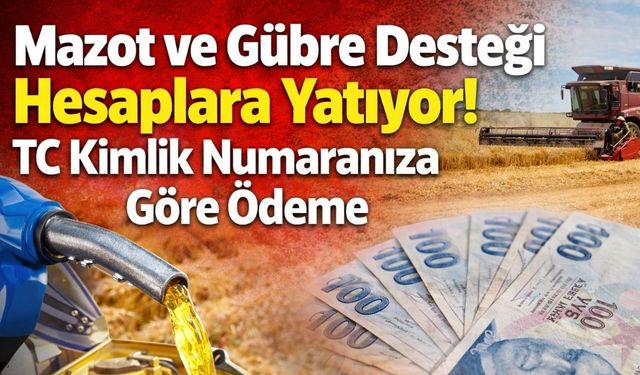 Mazot ve Gübre Desteği Hesaplara Yatıyor! TC Kimlik Numaranıza Göre Ödeme