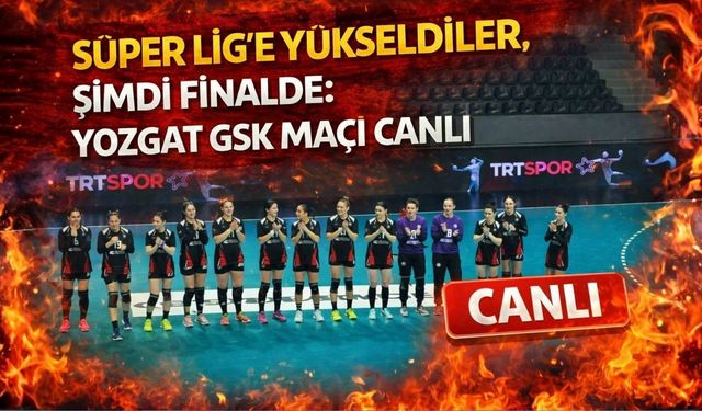 Süper Lig’e Yükseldiler, Şimdi Finalde: Yozgat GSK Maçı Canlı