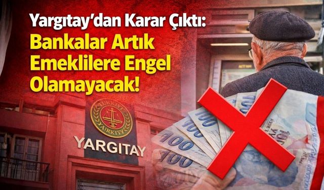 Yargıtay'dan Karar Çıktı: Bankalar Artık Emeklilere Engel Olamaycak!