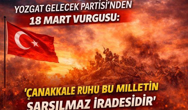 Yozgat Gelecek Partisi’nden 18 Mart Vurgusu: “Çanakkale Ruhu Bu Milletin Sarsılmaz İradesidir”