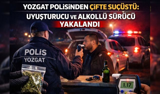 Yozgat Polisinden Çifte Suçüstü: Uyuşturucu ve Alkollü Sürücü Yakalandı