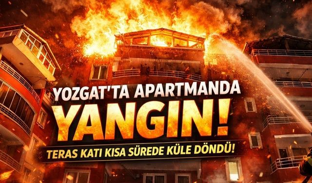 Yozgat’ta Apartmanda Yangın! Teras Katı Kısa Sürede Küle Döndü