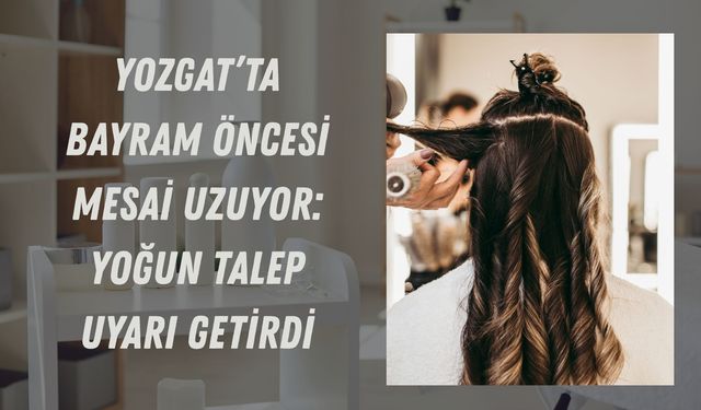 Yozgat’ta Bayram Öncesi Mesai Uzuyor: Yoğun Talep Uyarı Getirdi