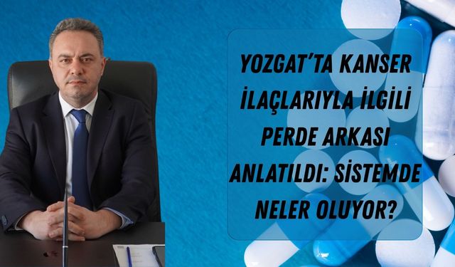 Yozgat’ta Kanser İlaçlarıyla İlgili Perde Arkası Anlatıldı: Sistemde Neler Oluyor?