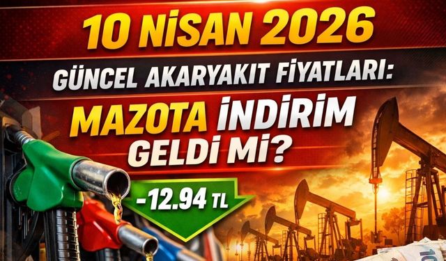 10 Nisan 2026 Güncel Akaryakıt Fiyatları: Mazota İndirim Geldi mi?
