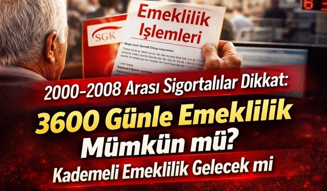 2000-2008 Arası Sigortalılar Dikkat: 3600 Günle Emeklilik Mümkün mü? Kademeli Emeklilik Gelecek mi?
