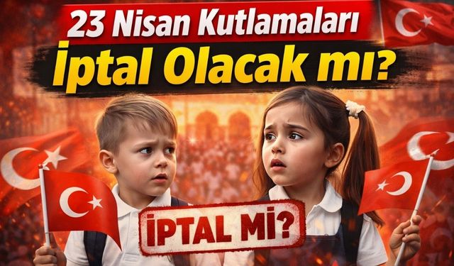 23 Nisan Kutlamaları İptal Olacak mı?