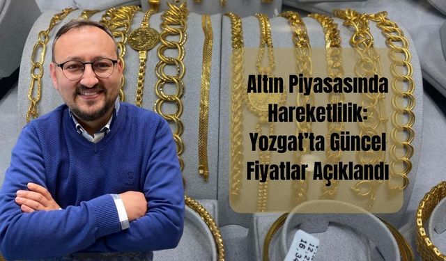 Altın Piyasasında Hareketlilik: Yozgat’ta Güncel Fiyatlar Açıklandı