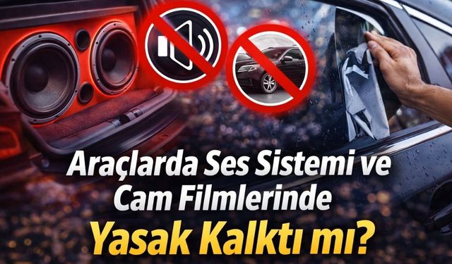 Araçlarda Ses Sistemi ve Cam Filmlerinde Yasak Kalktı mı?