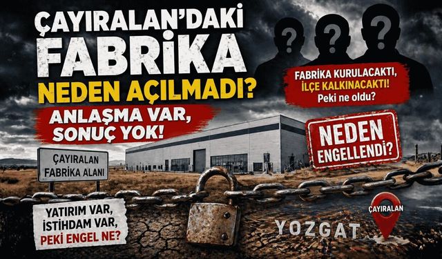 Çayıralan’daki Fabrika Neden Açılmadı? Anlaşma Var, Sonuç Yok!