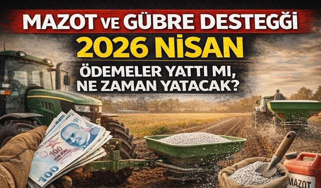 Mazot ve Gübre Desteği 2026 Nisan: Ödemeler Yattı Mı, Ne Zaman Yatacak?
