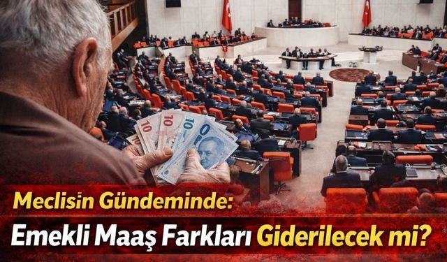 Meclisin Gündeminde: Emekli Maaş Farkları Giderilecek mi?
