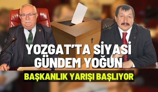 Yozgat’ta Siyasi Gündem Yoğun : Başkanlık Yarışı Başlıyor