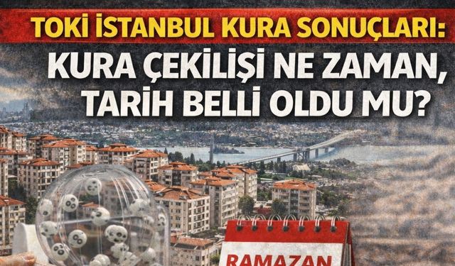 Toki İstanbul Kura Sonuçları: Kura Çekilişi Ne Zaman, Tarih Belli Oldu Mu?